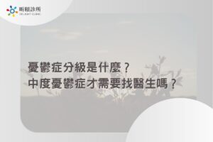 憂鬱症分級是什麼？中度憂鬱症才需要找醫生嗎？